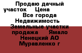 Продаю дачный участок  › Цена ­ 300 000 - Все города Недвижимость » Земельные участки продажа   . Ямало-Ненецкий АО,Муравленко г.